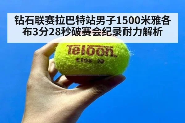 钻石联赛拉巴特站男子1500米雅各布3分28秒破赛会纪录耐力解析