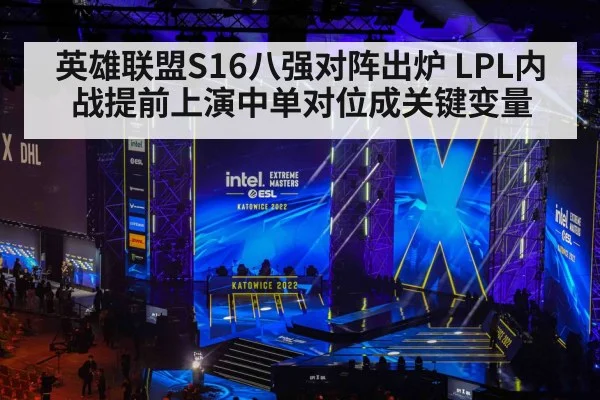 英雄联盟S16八强对阵出炉 LPL内战提前上演中单对位成关键变量