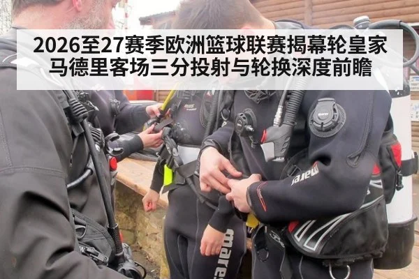 2026至27赛季欧洲篮球联赛揭幕轮皇家马德里客场三分投射与轮换深度前瞻